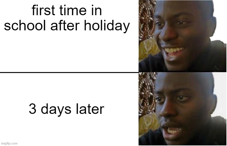 Disappointed Black Guy | first time in school after holiday; 3 days later | image tagged in disappointed black guy | made w/ Imgflip meme maker