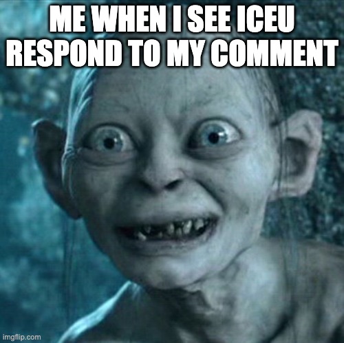 Wait, what? | ME WHEN I SEE ICEU RESPOND TO MY COMMENT | image tagged in memes,gollum,iceu | made w/ Imgflip meme maker