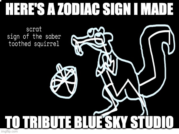 the best zodiac sign does not exi- | HERE'S A ZODIAC SIGN I MADE; TO TRIBUTE BLUE SKY STUDIO | image tagged in scrat | made w/ Imgflip meme maker
