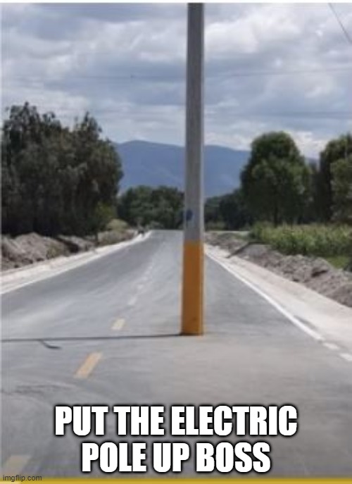 Road Block | PUT THE ELECTRIC POLE UP BOSS | image tagged in you had one job | made w/ Imgflip meme maker