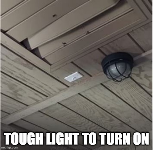 It's Up There | TOUGH LIGHT TO TURN ON | image tagged in you had one job | made w/ Imgflip meme maker