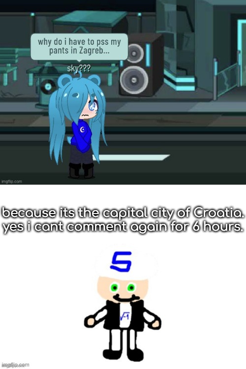 NO NOT THE SKYGACHAGIRL | because its the capital city of Croatia.
yes i cant comment again for 6 hours. | image tagged in me sqrt | made w/ Imgflip meme maker