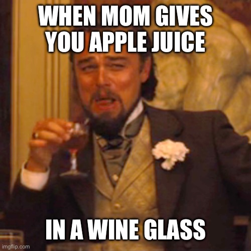 I think everyone can relate | WHEN MOM GIVES YOU APPLE JUICE; IN A WINE GLASS | image tagged in memes,laughing leo,funny,funny memes,relatable,childhood | made w/ Imgflip meme maker