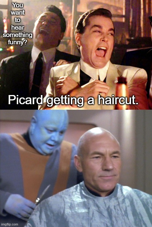 Star Trek the Next Generation had a sense of humor and here is an example | You want to hear something funny? Picard getting a haircut. | image tagged in memes,good fellas hilarious,star trek,funny,star trek the next generation | made w/ Imgflip meme maker