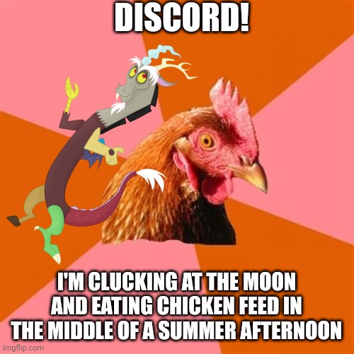 Why's discord pestering a chicken again??? | DISCORD! I'M CLUCKING AT THE MOON AND EATING CHICKEN FEED IN THE MIDDLE OF A SUMMER AFTERNOON | image tagged in memes,anti joke chicken,mlp fim | made w/ Imgflip meme maker