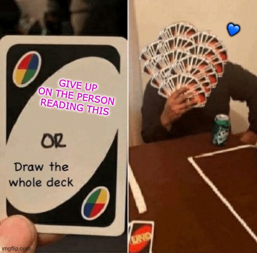 NEVER!!! | 💙; GIVE UP ON THE PERSON READING THIS | image tagged in uno draw the whole deck,wholesome | made w/ Imgflip meme maker