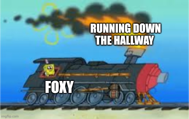 When you see foxy running down the hallway | RUNNING DOWN THE HALLWAY; FOXY | image tagged in spongebob driving the oceanic express,fnaf,gaming | made w/ Imgflip meme maker