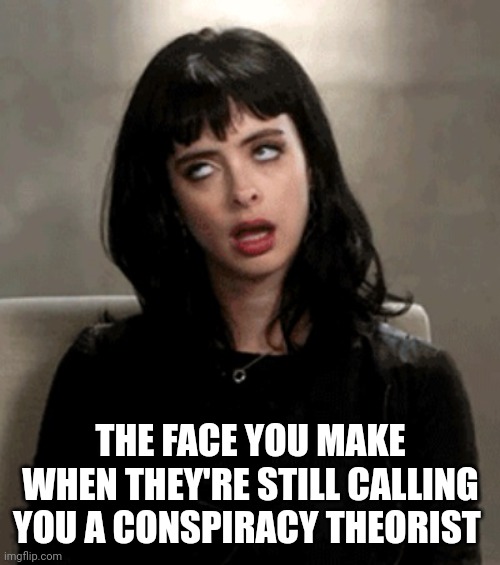 eye roll | THE FACE YOU MAKE WHEN THEY'RE STILL CALLING YOU A CONSPIRACY THEORIST | image tagged in eye roll | made w/ Imgflip meme maker