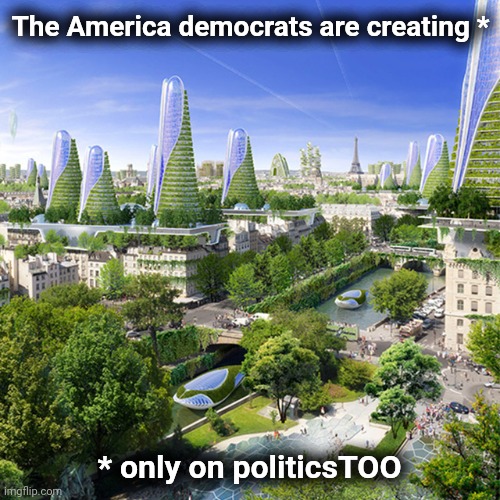 Unhinged fantasy land | The America democrats are creating *; * only on politicsTOO | image tagged in memes,politicstoo,democrats,joe biden,fantasy world,unhinged | made w/ Imgflip meme maker