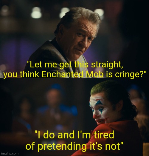. | "Let me get this straight, you think Enchanted Mob is cringe?"; "I do and I'm tired of pretending it's not" | image tagged in let me get this straight murray | made w/ Imgflip meme maker