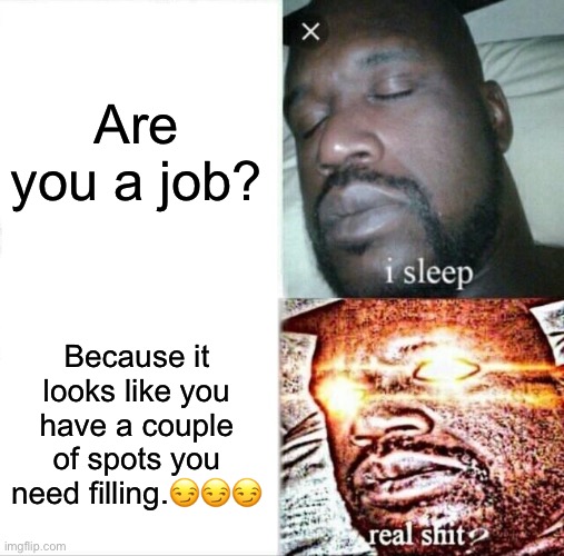 works on the women | Are you a job? Because it looks like you have a couple of spots you need filling.😏😏😏 | image tagged in memes,sleeping shaq,funny,relatable,rizz,cursed | made w/ Imgflip meme maker