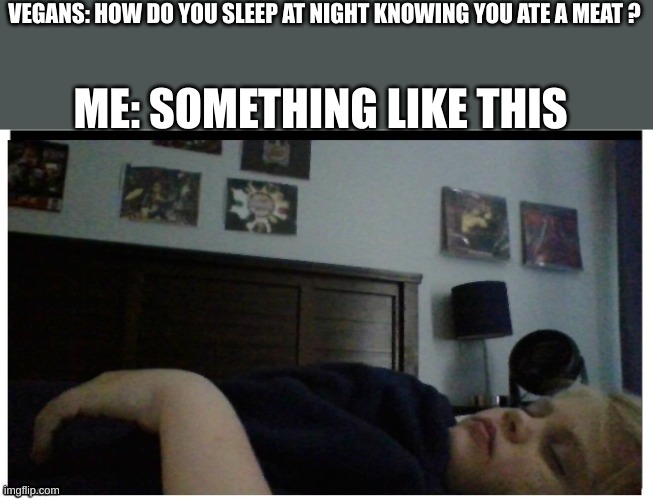 thanks for asking. yeah my sleep is good. | VEGANS: HOW DO YOU SLEEP AT NIGHT KNOWING YOU ATE A MEAT ? ME: SOMETHING LIKE THIS | image tagged in funny,dark humour,vegans,offensive | made w/ Imgflip meme maker