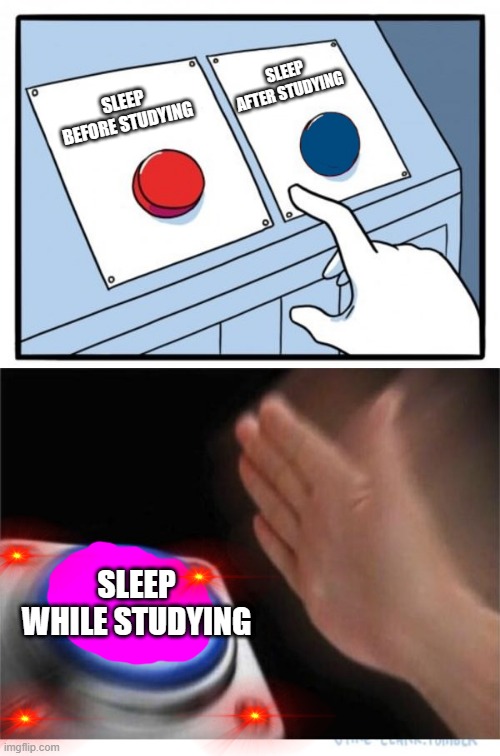 two buttons 1 blue | SLEEP AFTER STUDYING; SLEEP BEFORE STUDYING; SLEEP WHILE STUDYING | image tagged in two buttons 1 blue 1 pink | made w/ Imgflip meme maker