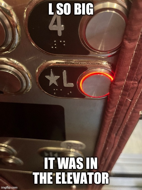 image tagged in l so big it was on the elevator | made w/ Imgflip meme maker