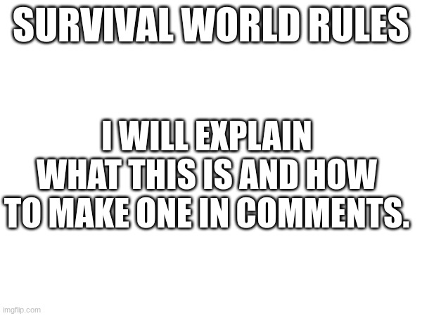 I WILL EXPLAIN WHAT THIS IS AND HOW TO MAKE ONE IN COMMENTS. SURVIVAL WORLD RULES | made w/ Imgflip meme maker