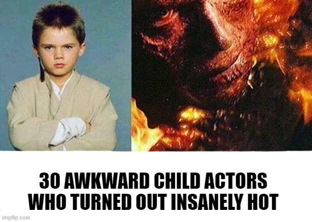 30 AWKWARD CHILD ACTORS WHO TURNED OUT INSANELY HOT | made w/ Imgflip meme maker