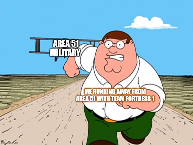 No one should know | AREA 51 MILITARY; ME RUNNING AWAY FROM AREA 51 WITH TEAM FORTRESS 1 | image tagged in peter griffin running away,team fortress 2,team fortress 1,gaming,area 51 | made w/ Imgflip meme maker