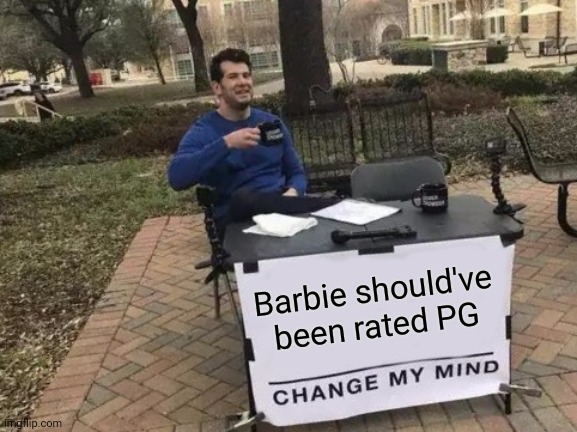 The trailers make the film look awful imo | Barbie should've been rated PG | image tagged in memes,change my mind | made w/ Imgflip meme maker