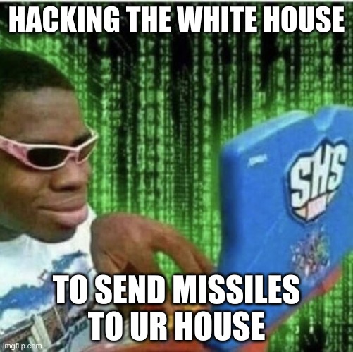 first mem ;} | HACKING THE WHITE HOUSE; TO SEND MISSILES TO UR HOUSE | image tagged in ryan beckford | made w/ Imgflip meme maker