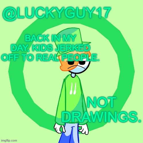 LuckyGuy17 Template | BACK IN MY DAY, KIDS JERKED OFF TO REAL PEOPLE. NOT DRAWINGS. | image tagged in luckyguy17 template | made w/ Imgflip meme maker