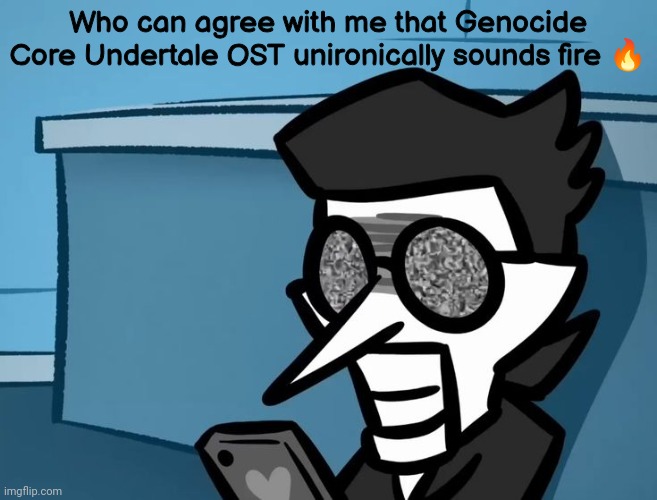 . | Who can agree with me that Genocide Core Undertale OST unironically sounds fire 🔥 | image tagged in spamton looking at phone | made w/ Imgflip meme maker