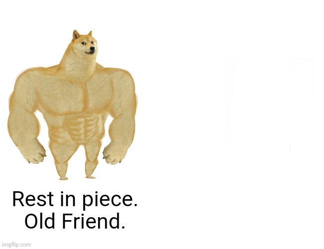 Buff Doge vs. Cheems | Rest in piece. Old Friend. | image tagged in memes,buff doge vs cheems | made w/ Imgflip meme maker