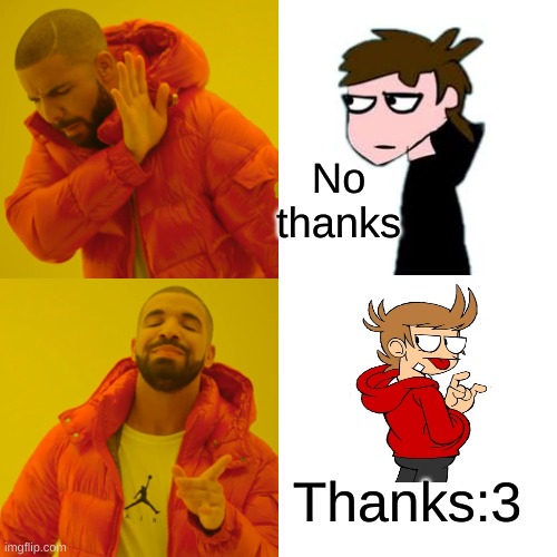 My personel opiain | No thanks; Thanks:3 | image tagged in memes,drake hotline bling,eddsworld,tord | made w/ Imgflip meme maker