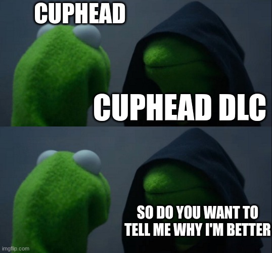 CUPHEAD; CUPHEAD DLC; SO DO YOU WANT TO TELL ME WHY I'M BETTER | image tagged in memes,evil kermit | made w/ Imgflip meme maker