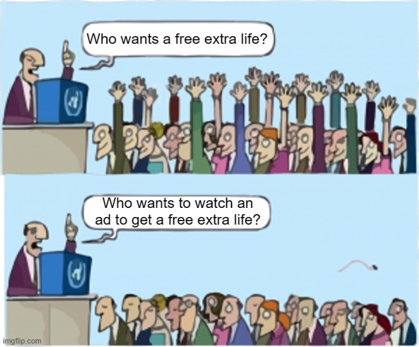 mobile games be like | Who wants a free extra life? Who wants to watch an ad to get a free extra life? | image tagged in who wants change,ads,mobile games | made w/ Imgflip meme maker