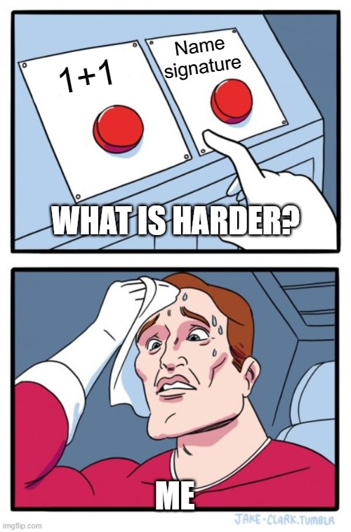 When your teacher asks you what is harder | Name signature; 1+1; WHAT IS HARDER? ME | image tagged in memes,two buttons | made w/ Imgflip meme maker