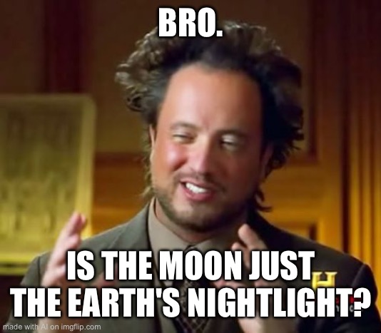 Ancient Aliens | BRO. IS THE MOON JUST THE EARTH'S NIGHTLIGHT? | image tagged in memes,ancient aliens | made w/ Imgflip meme maker