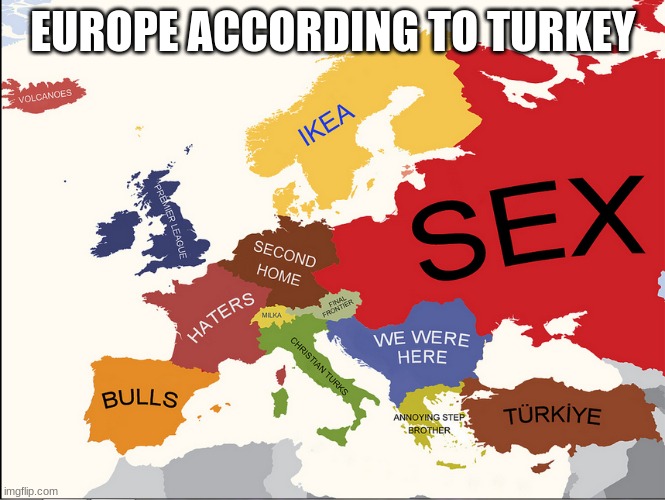 I don't really know why there are so many maps of europe according to turkey | EUROPE ACCORDING TO TURKEY | image tagged in funny,meme | made w/ Imgflip meme maker