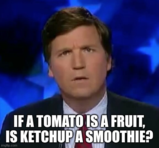 Thuogth-provoking questions#3 | IF A TOMATO IS A FRUIT, IS KETCHUP A SMOOTHIE? | image tagged in confused tucker carlson,funny,meme,question | made w/ Imgflip meme maker