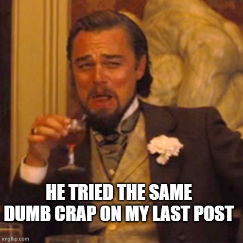 HE TRIED THE SAME DUMB CRAP ON MY LAST POST | image tagged in memes,laughing leo | made w/ Imgflip meme maker