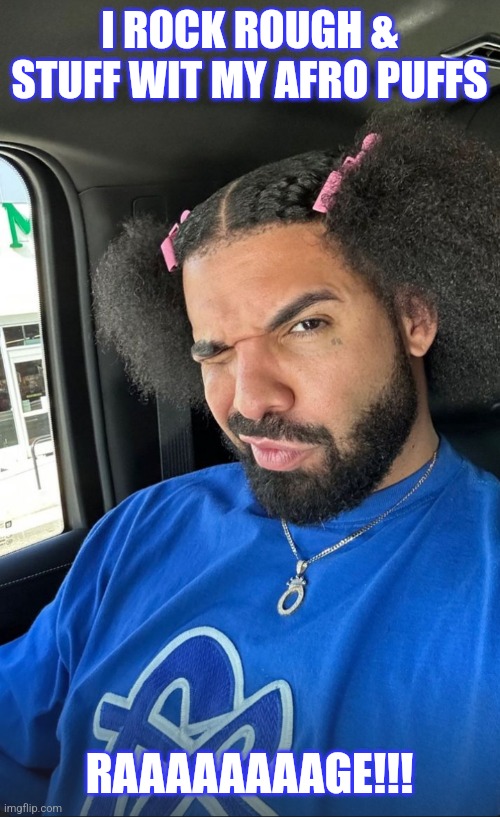 Draky Of Rage | I ROCK ROUGH & STUFF WIT MY AFRO PUFFS; RAAAAAAAAGE!!! | image tagged in drake,hiphop,funny memes,new memes | made w/ Imgflip meme maker