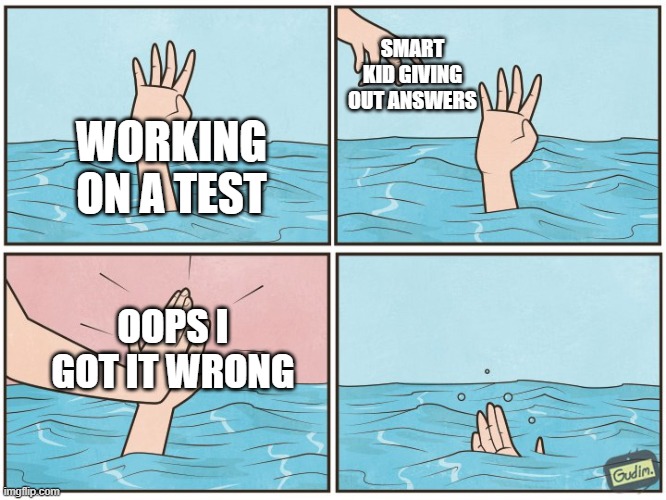 tests suck | SMART KID GIVING OUT ANSWERS; WORKING ON A TEST; OOPS I GOT IT WRONG | image tagged in high five drown | made w/ Imgflip meme maker