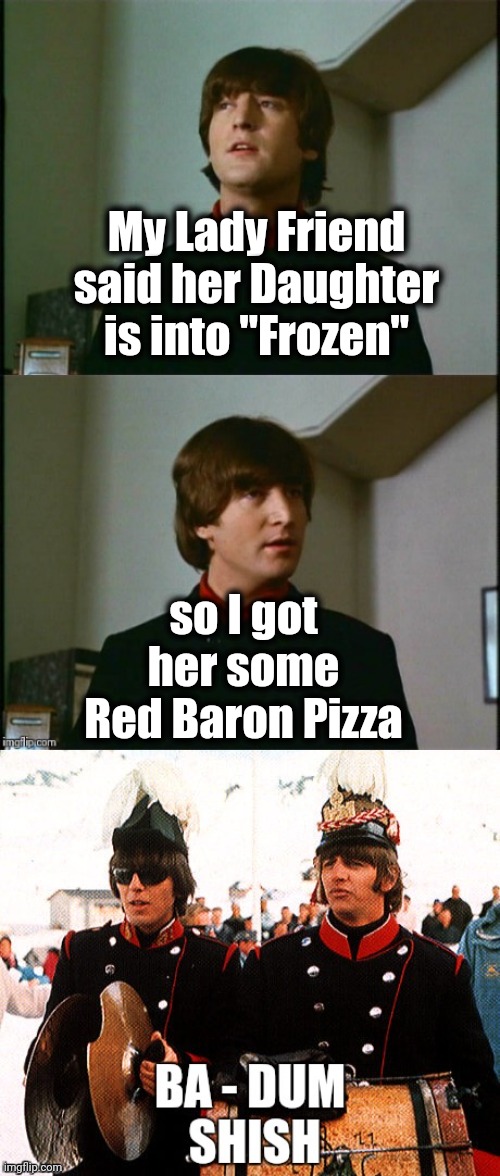 Elsa , I hardly knew you | My Lady Friend said her Daughter is into "Frozen"; so I got her some Red Baron Pizza | image tagged in bad pun beatles,frozen,movie,well yes but actually no,food for thought | made w/ Imgflip meme maker