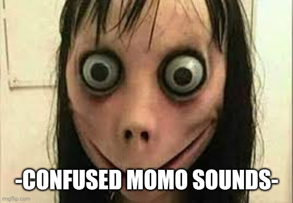 Momo | -CONFUSED MOMO SOUNDS- | image tagged in momo | made w/ Imgflip meme maker