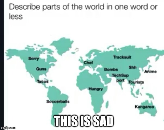 Sad but true | THIS IS SAD | image tagged in funny,meme,map | made w/ Imgflip meme maker