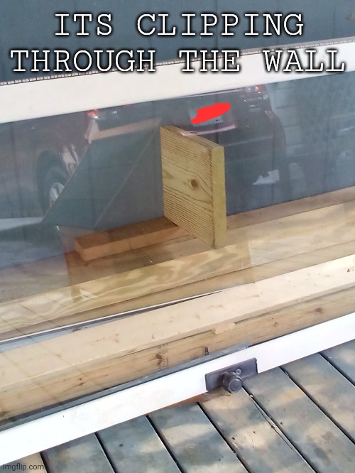 can the developers fix this!? | ITS CLIPPING THROUGH THE WALL | image tagged in glitch,wood,funny,wall | made w/ Imgflip meme maker