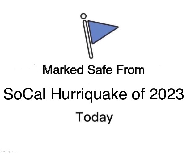 Marked Safe From | SoCal Hurriquake of 2023 | image tagged in memes,marked safe from | made w/ Imgflip meme maker