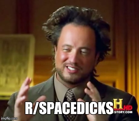 Ancient Aliens | R/SPACEDICKS | image tagged in memes,ancient aliens,AdviceAnimals | made w/ Imgflip meme maker