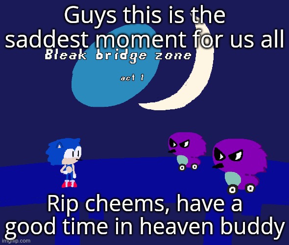 Bleak bridge zone act 1 (Art by normalcore) | Guys this is the saddest moment for us all; Rip cheems, have a good time in heaven buddy | image tagged in bleak bridge zone act 1 art by normalcore | made w/ Imgflip meme maker