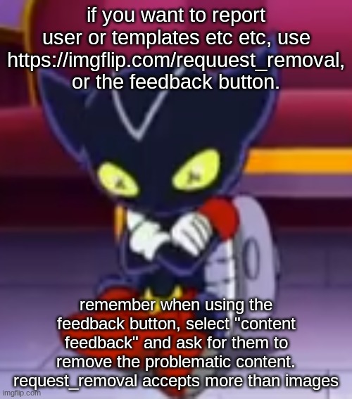 remember to give reasoning and proof/evidence as to why ofc, unless it's a user like jeffrey. no need to explain there | if you want to report user or templates etc etc, use https://imgflip.com/requuest_removal, or the feedback button. remember when using the feedback button, select "content feedback" and ask for them to remove the problematic content. request_removal accepts more than images | image tagged in angry bokkun | made w/ Imgflip meme maker