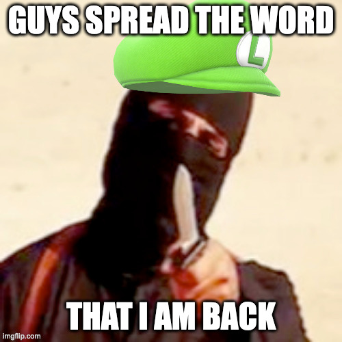 spread my message | GUYS SPREAD THE WORD; THAT I AM BACK | image tagged in luigichad jihadist | made w/ Imgflip meme maker