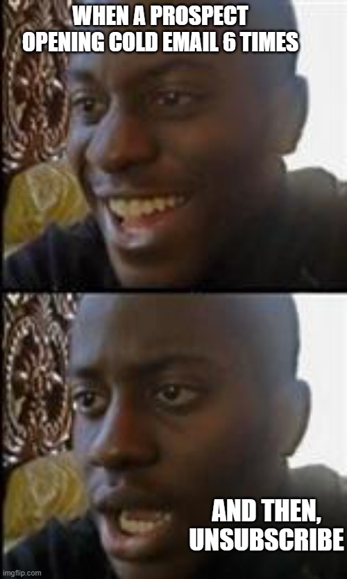 Sales Guys Comedy | WHEN A PROSPECT OPENING COLD EMAIL 6 TIMES; AND THEN, UNSUBSCRIBE | image tagged in black guy happy sad | made w/ Imgflip meme maker