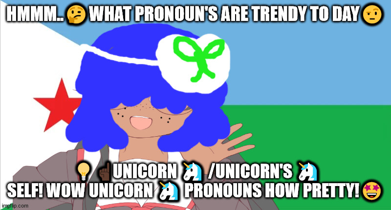 follow the trends | HMMM..🤔WHAT PRONOUN'S ARE TRENDY TO DAY🤨; 💡 ☝🏿UNICORN 🦄 /UNICORN'S 🦄 SELF! WOW UNICORN 🦄 PRONOUNS HOW PRETTY!🤩 | image tagged in flee tust | made w/ Imgflip meme maker