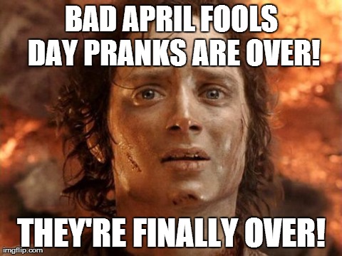 What I said when I woke up this morning | BAD APRIL FOOLS DAY PRANKS ARE OVER! THEY'RE FINALLY OVER! | image tagged in memes,its finally over | made w/ Imgflip meme maker