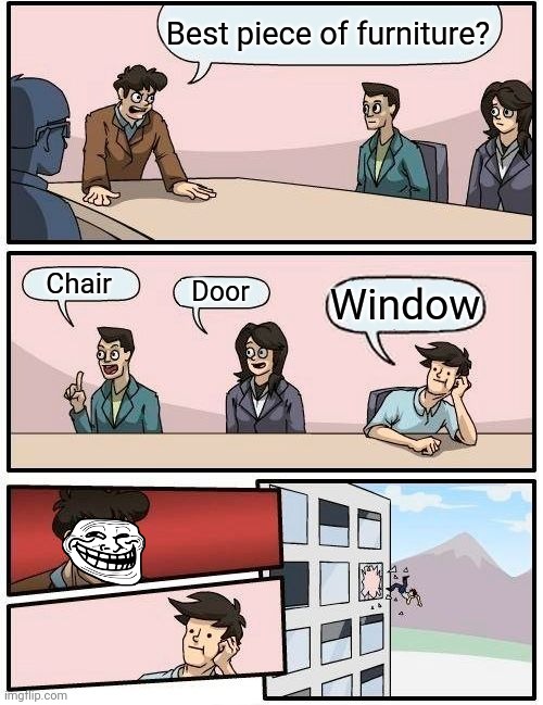 bro got his window | Best piece of furniture? Chair; Door; Window | image tagged in memes,fun | made w/ Imgflip meme maker