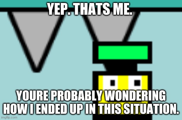 uh oh (Appel s a good game tho - Spiral) | YEP. THATS ME. YOURE PROBABLY WONDERING HOW I ENDED UP IN THIS SITUATION. | image tagged in uh oh | made w/ Imgflip meme maker
